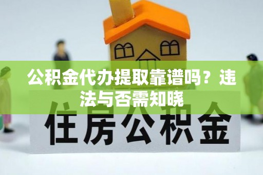 冷水江公积金代办提取靠谱吗？违法与否需知晓