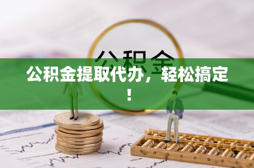 冷水江公积金提取代办，轻松搞定！